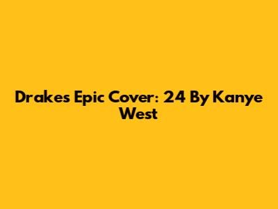 Drake's Epic Cover: '24' By Kanye West
