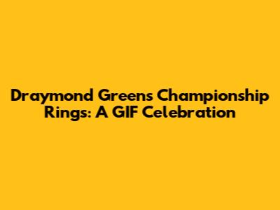 Draymond Green's Championship Rings: A GIF Celebration