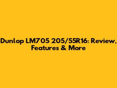 Dunlop LM705 205/55R16: Review, Features & More