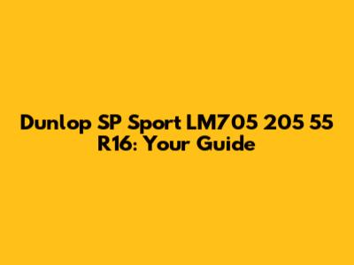 Dunlop SP Sport LM705 205 55 R16: Your Guide