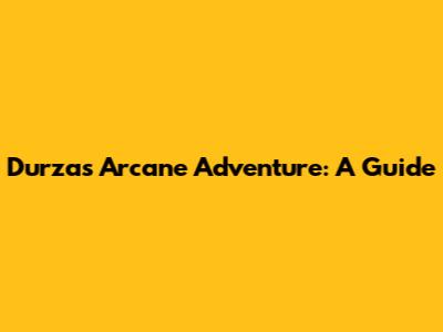 Durza's Arcane Adventure: A Guide
