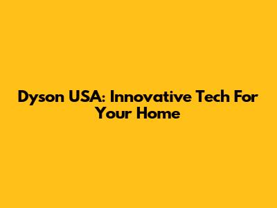 Dyson USA: Innovative Tech For Your Home