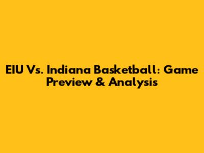 EIU Vs. Indiana Basketball: Game Preview & Analysis