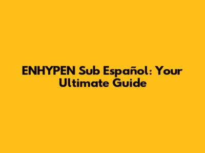 ENHYPEN Sub Español: Your Ultimate Guide