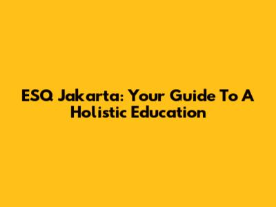 ESQ Jakarta: Your Guide To A Holistic Education