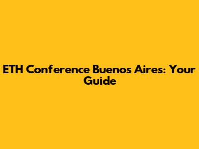 ETH Conference Buenos Aires: Your Guide