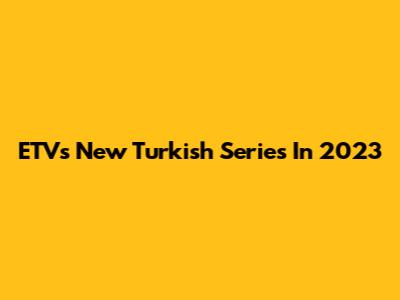 ETV's New Turkish Series In 2023