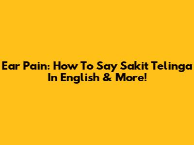 Ear Pain: How To Say 'Sakit Telinga' In English & More!