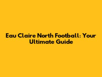 Eau Claire North Football: Your Ultimate Guide