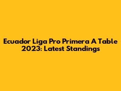 Ecuador Liga Pro Primera A Table 2023: Latest Standings