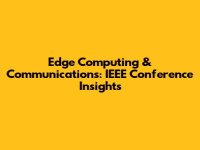 Edge Computing & Communications: IEEE Conference Insights