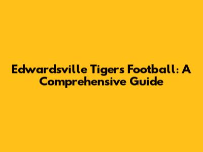 Edwardsville Tigers Football: A Comprehensive Guide