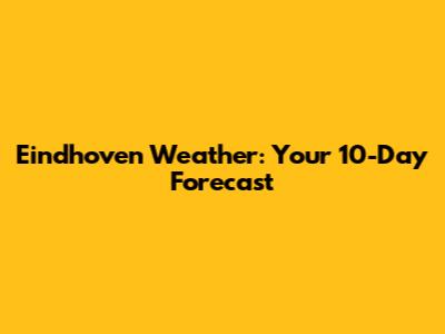 Eindhoven Weather: Your 10-Day Forecast
