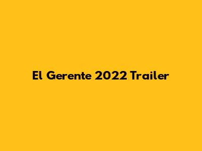 El Gerente 2022 Trailer