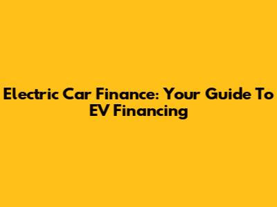 Electric Car Finance: Your Guide To EV Financing