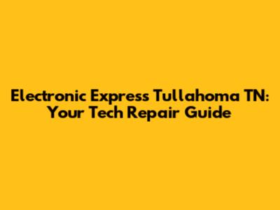 Electronic Express Tullahoma TN: Your Tech Repair Guide
