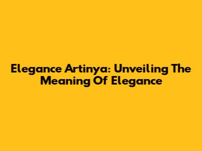 Elegance Artinya: Unveiling The Meaning Of Elegance