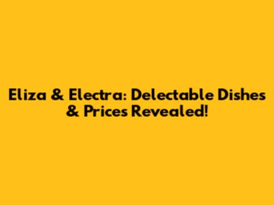 Eliza & Electra: Delectable Dishes & Prices Revealed!