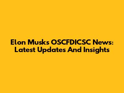 Elon Musk's OSCFDICSC News: Latest Updates And Insights