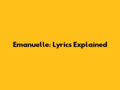 Emanuelle: Lyrics Explained