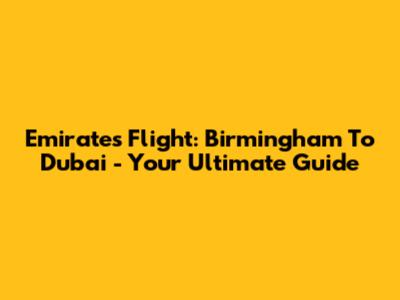 Emirates Flight: Birmingham To Dubai - Your Ultimate Guide