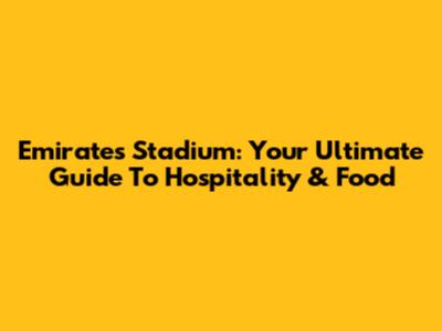 Emirates Stadium: Your Ultimate Guide To Hospitality & Food