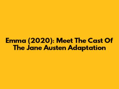 Emma (2020): Meet The Cast Of The Jane Austen Adaptation