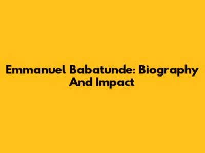 Emmanuel Babatunde: Biography And Impact