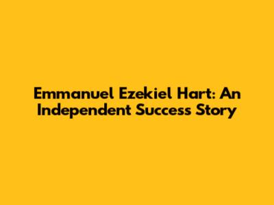 Emmanuel Ezekiel Hart: An Independent Success Story