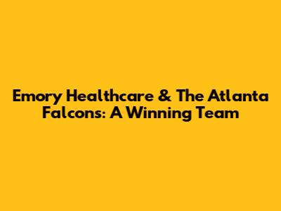 Emory Healthcare & The Atlanta Falcons: A Winning Team
