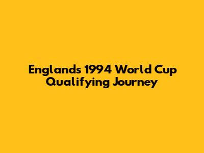 England's 1994 World Cup Qualifying Journey