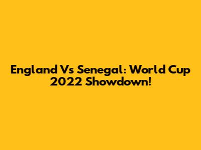 England Vs Senegal: World Cup 2022 Showdown!