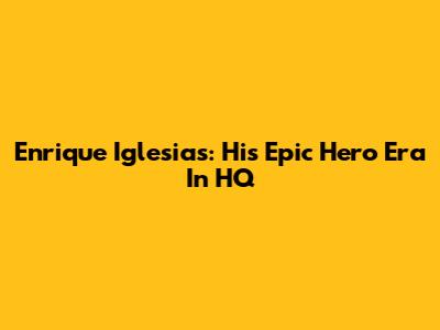 Enrique Iglesias: His Epic 'Hero' Era In HQ
