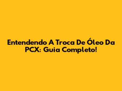 Entendendo A Troca De Óleo Da PCX: Guia Completo!