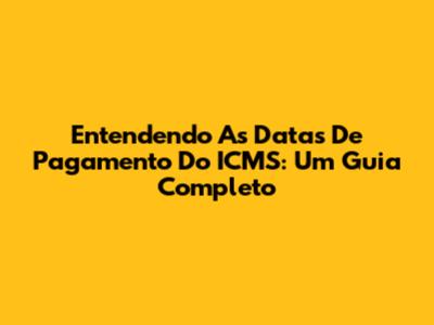 Entendendo As Datas De Pagamento Do ICMS: Um Guia Completo