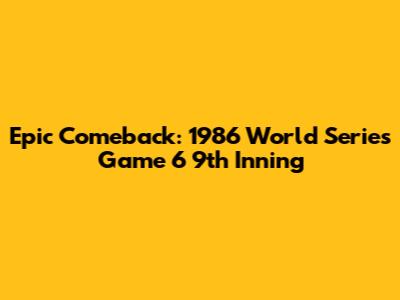 Epic Comeback: 1986 World Series Game 6 9th Inning