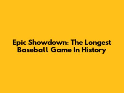Epic Showdown: The Longest Baseball Game In History