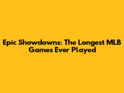 Epic Showdowns: The Longest MLB Games Ever Played
