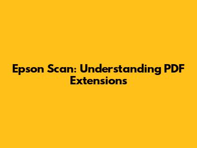 Epson Scan: Understanding PDF Extensions