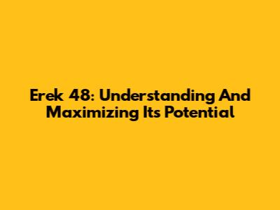 Erek 48: Understanding And Maximizing Its Potential