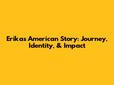 Erika's American Story: Journey, Identity, & Impact