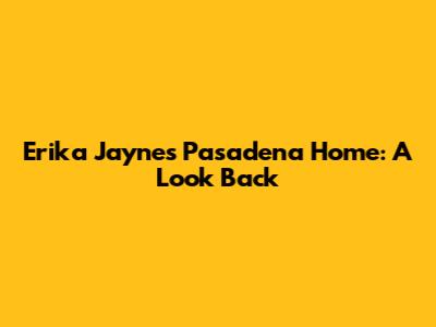 Erika Jayne's Pasadena Home: A Look Back