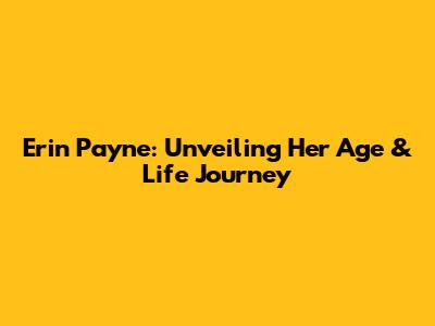 Erin Payne: Unveiling Her Age & Life Journey