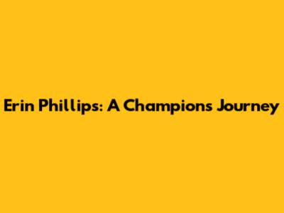 Erin Phillips: A Champion's Journey