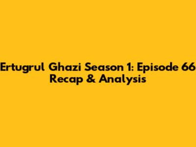 Ertugrul Ghazi Season 1: Episode 66 Recap & Analysis