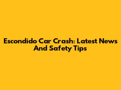Escondido Car Crash: Latest News And Safety Tips