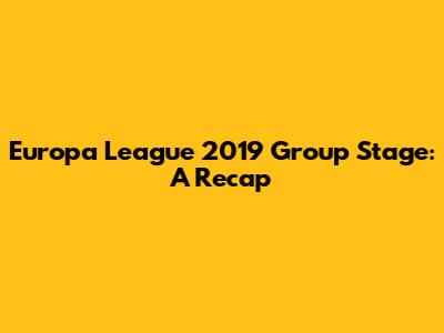 Europa League 2019 Group Stage: A Recap