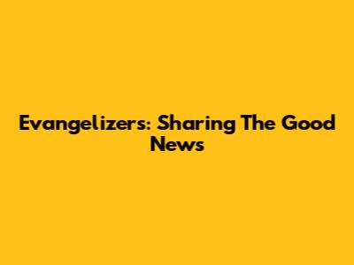 Evangelizers: Sharing The Good News