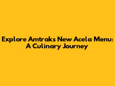Explore Amtrak's New Acela Menu: A Culinary Journey