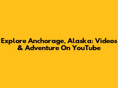 Explore Anchorage, Alaska: Videos & Adventure On YouTube